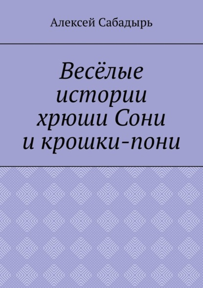 Весёлые истории хрюши Сони и крошки-пони — Алексей Николаевич Сабадырь