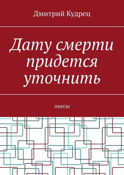 Дату смерти придется уточнить. Пьесы — Дмитрий Кудрец