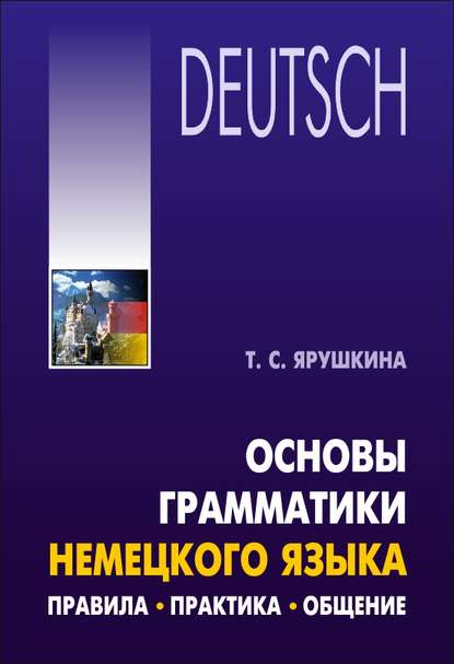 Основы грамматики немецкого языка. Правила, практика, общение — Т. С. Ярушкина