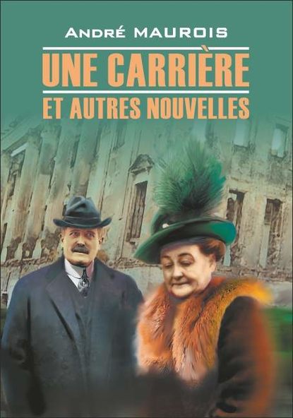 Une carriere et autres nouvelles / Карьера и другие новеллы. Книга для чтения на французском языке - Андре Моруа