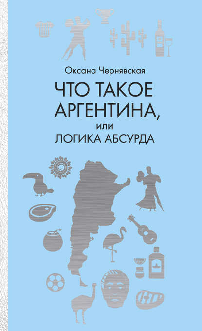 Что такое Аргентина, или Логика абсурда — Оксана Чернявская