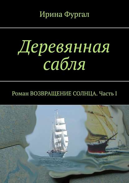 Деревянная сабля. Роман ВОЗВРАЩЕНИЕ СОЛНЦА. Часть I - Ирина Фургал