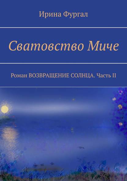 Сватовство Миче. Роман ВОЗВРАЩЕНИЕ СОЛНЦА. Часть II — Ирина Фургал