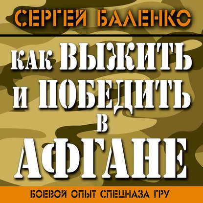 Как выжить и победить в Афгане. Боевой опыт Спецназа ГРУ — Сергей Баленко