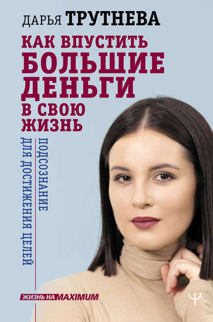 Как впустить большие деньги в свою жизнь. Подсознание для достижения целей — Дарья Трутнева