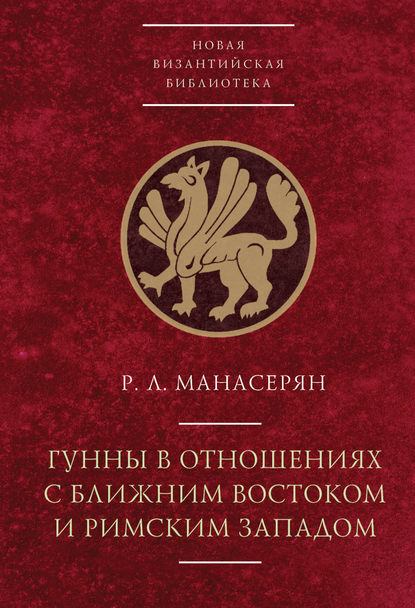 Гунны в отношениях с Ближним Востоком и Римским Западом - Р. Л. Манасерян