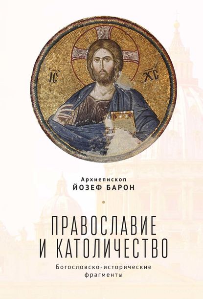 Православие и католичество. Богословско-исторические фрагменты — архиепископ Йозеф Барон