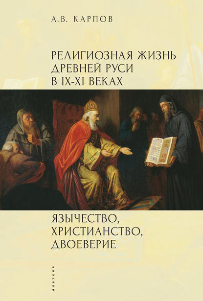 Религиозная жизнь Древней Руси в IX–XI веках. Язычество, христианство, двоеверие - А. В. Карпов