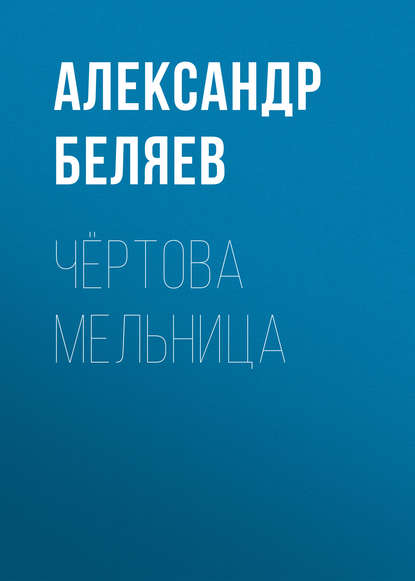 Чёртова мельница - Александр Беляев