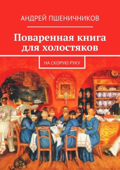 Поваренная книга для холостяков. На скорую руку — Андрей Пшеничников