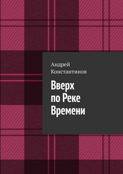 Вверх по Реке Времени — Андрей Константинов