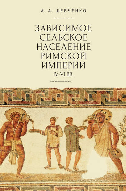 Зависимое сельское население Римской империи (IV-VI вв) — А. А. Шевченко