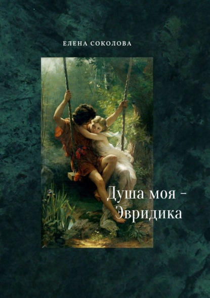 Душа моя – Эвридика. Почти подлинная история — Елена Соколова