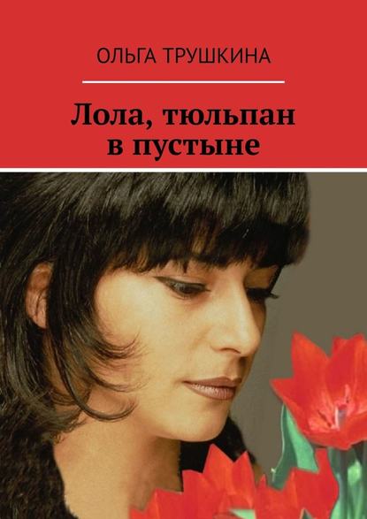 Лола, тюльпан в пустыне — Ольга Трушкина