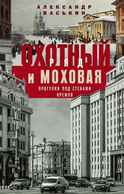 Охотный Ряд и Моховая. Прогулки под стенами Кремля - Александр Васькин