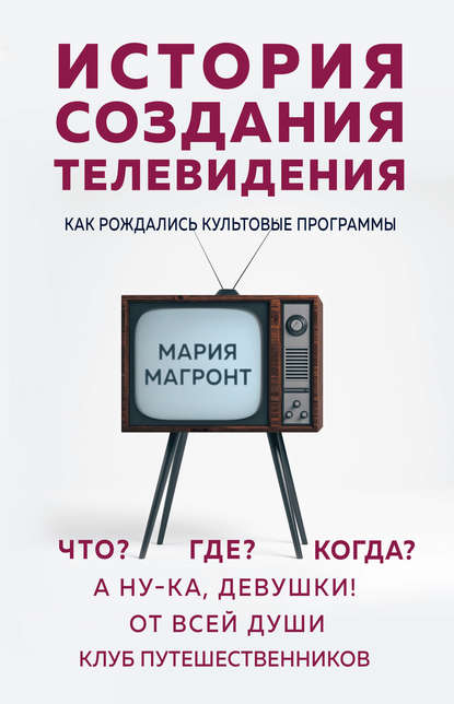 История создания телевидения. Как рождались культовые программы - Мария Магронт-Авхледиани