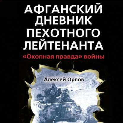 Афганский дневник пехотного лейтенанта. «Окопная правда» войны - Алексей Орлов