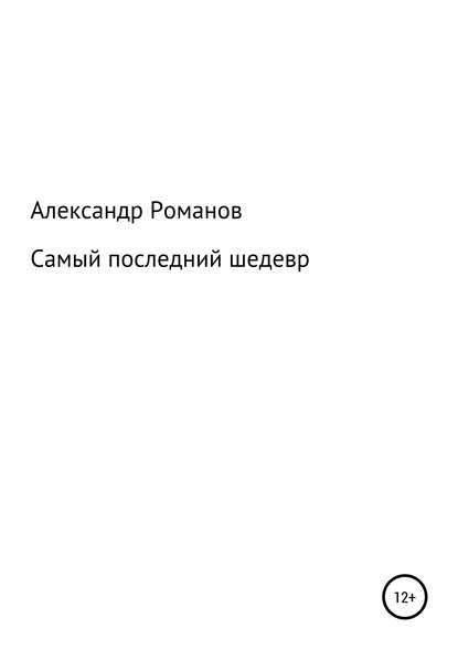 Самый последний шедевр - Александр Анатольевич Романов