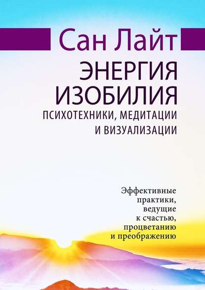 Энергия изобилия. Психотехники, медитации и визуализации - Сан Лайт