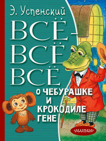 Всё-всё-всё о Чебурашке и крокодиле Гене (сборник) — Эдуард Успенский