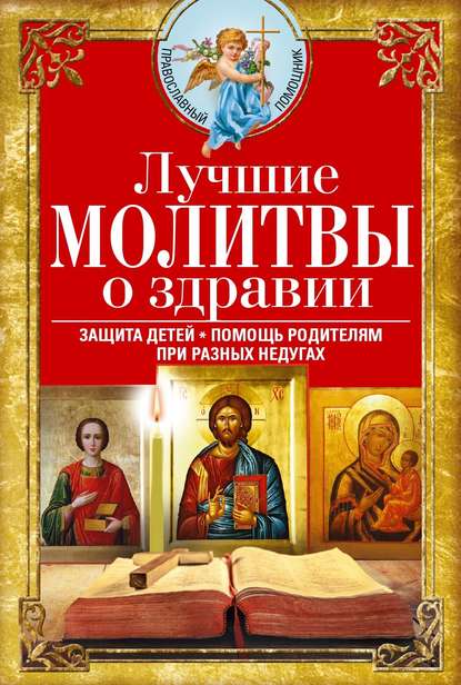 Лучшие молитвы о здравии. Надежная помощь при разных недугах — Сборник