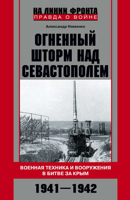 Огненный шторм над Севастополем. Военная техника и вооружения в битве за Крым. 1941–1942 - Александр Неменко