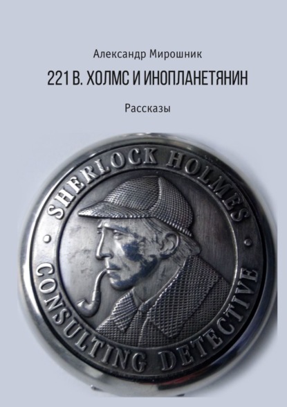 221b. Холмс и инопланетянин. Рассказы — Александр Мирошник