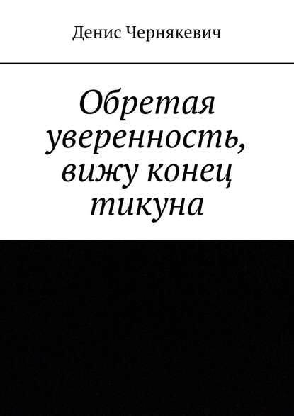 Обретая уверенность, вижу конец тикуна - Денис Чернякевич