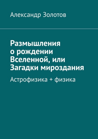 Размышления о рождении Вселенной, или Загадки мироздания. Астрофизика + физика — Александр Золотов