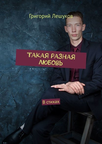 Такая разная любовь. В стихах — Григорий Лешуков