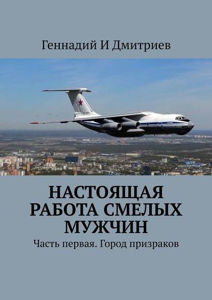 Настоящая работа смелых мужчин. Часть первая. Город призраков — Геннадий Иванович Дмитриев