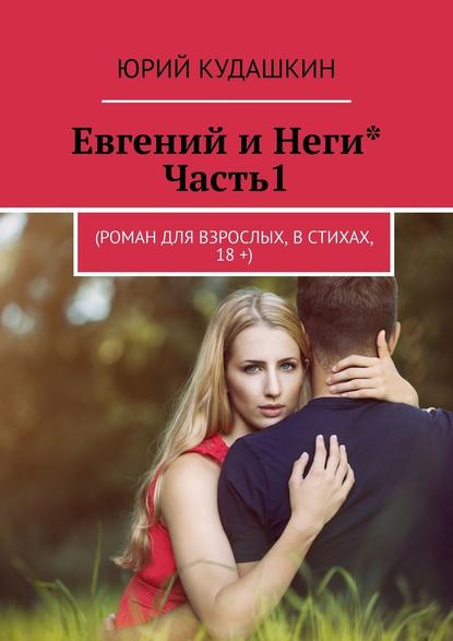 Евгений и Неги*. Часть1. (Роман для взрослых, в стихах, 18 +) — Юрий Александрович Кудашкин