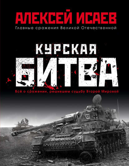 Курская битва. Всё о сражении, решившем судьбу Второй мировой - Алексей Исаев