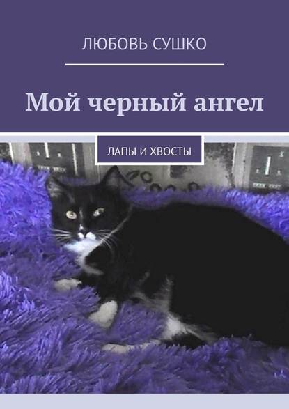 Мой черный ангел. Лапы и хвосты - Любовь Сушко