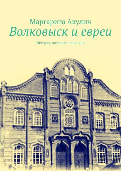 Волковыcк и евреи. История, холокост, наши дни — Маргарита Акулич