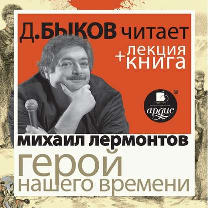 Лермонтов М.Ю. Герой нашего времени в исполнении Дмитрия Быкова + Лекция Быкова Д. — Дмитрий Быков