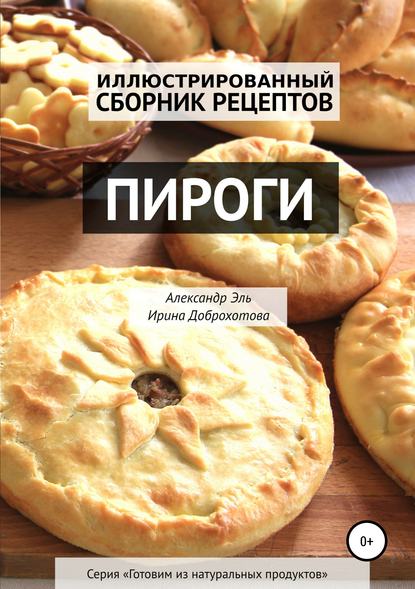 Пироги. Иллюстрированный сборник рецептов - Александр Эль