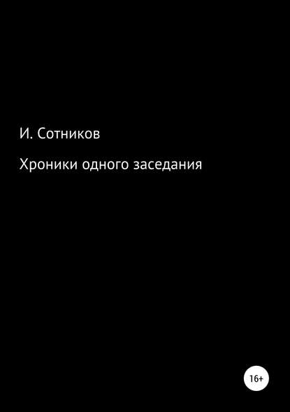 Хроники одного заседания. Книга первая — Игорь Сотников