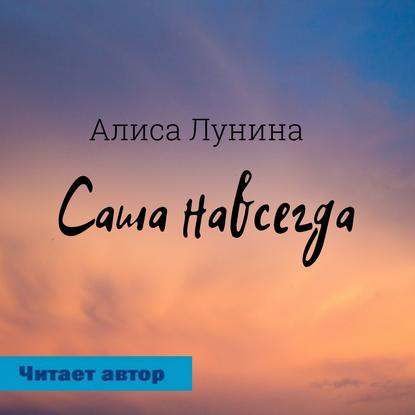 Саша навсегда - Алиса Лунина