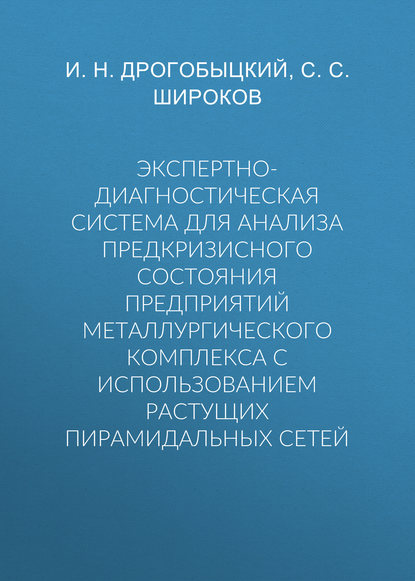 Экспертно-диагностическая система для анализа предкризисного состояния предприятий металлургического комплекса с использованием растущих пирамидальных сетей — И. Н. Дрогобыцкий