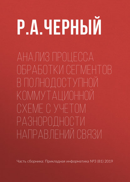 Анализ процесса обработки сегментов в полнодоступной коммутационной схеме с учетом разнородности направлений связи - Р. А. Черный