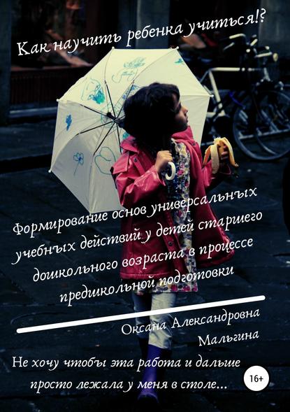 Формирование основ универсальных учебных действий у детей старшего дошкольного возраста в процессе предшкольной подготовки - Оксана Александровна Мальгина