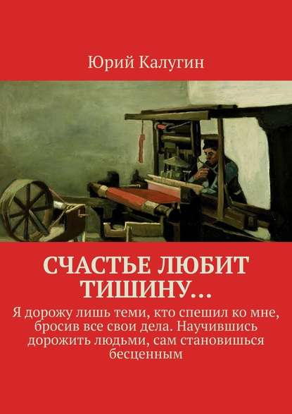 Счастье любит тишину… Я дорожу лишь теми, кто спешил ко мне, бросив все свои дела. Научившись дорожить людьми, сам становишься бесценным — Юрий Калугин