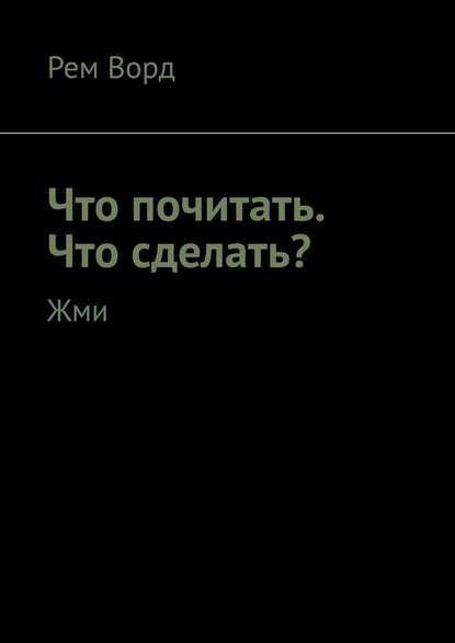 Что почитать. Что сделать? Жми — Рем Ворд