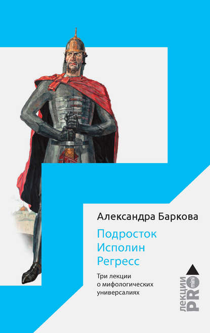 Подросток. Исполин. Регресс. Три лекции о мифологических универсалиях — Александра Баркова