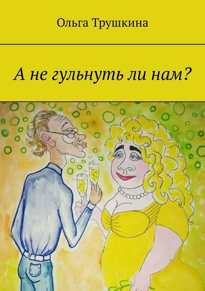 А не гульнуть ли нам? — Ольга Трушкина