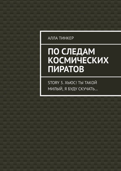 По следам космических пиратов. Story 3. Хьюс! Ты такой милый, я буду скучать… — Алла Тинкер