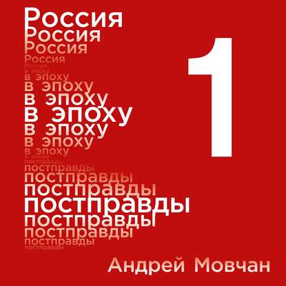 Россия в эпоху постправды: Здравый смысл против информационного шума. Том 1. Части 1-4 — Андрей Мовчан