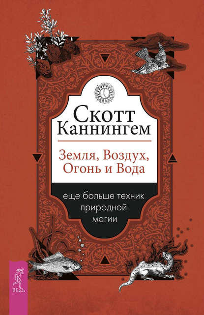 Земля, Воздух, Огонь и Вода: еще больше техник природной магии - Скотт Каннингем