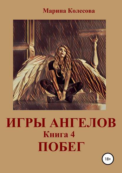 Игры ангелов. Книга 4. Побег - Марина Колесова